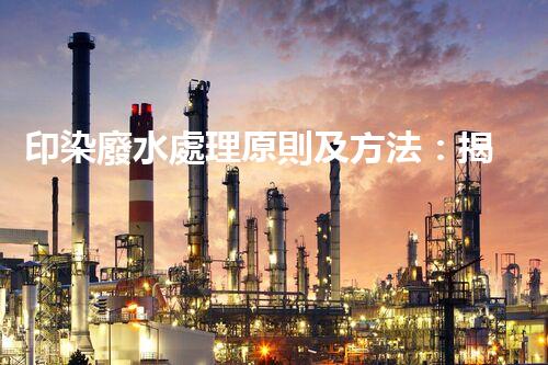 印染廢水處理原則及方法：揭秘環(huán)保新科技！